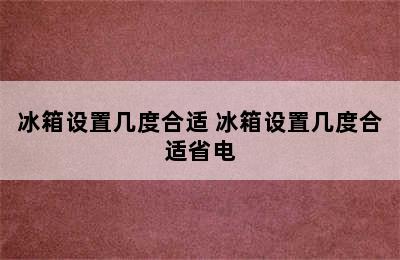 冰箱设置几度合适 冰箱设置几度合适省电